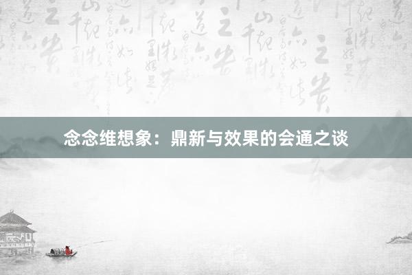 念念维想象：鼎新与效果的会通之谈