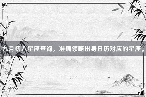 九月初八星座查询，准确领略出身日历对应的星座。