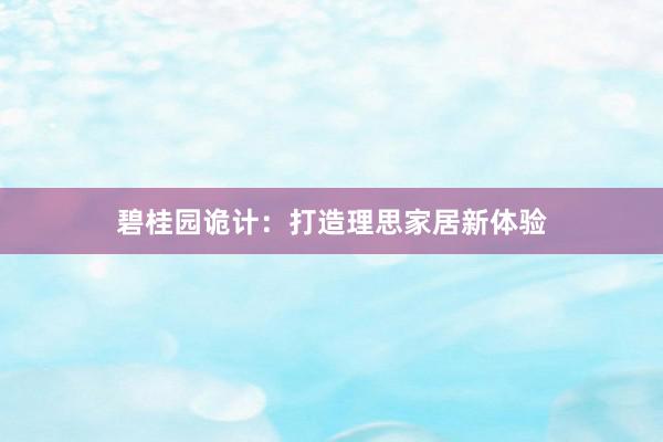 碧桂园诡计：打造理思家居新体验