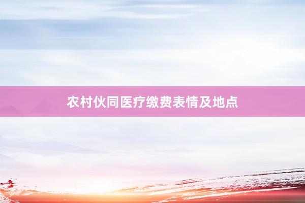 农村伙同医疗缴费表情及地点