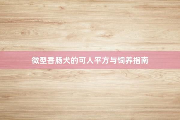 微型香肠犬的可人平方与饲养指南